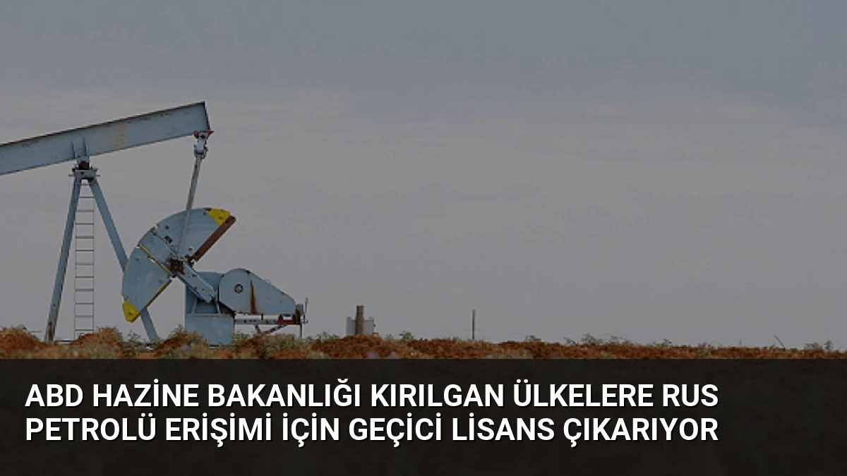 ABD Hazine Bakanlığı Kırılgan Ülkelere Rus Petrolü Erişimi İçin Geçici Lisans Çıkarıyor