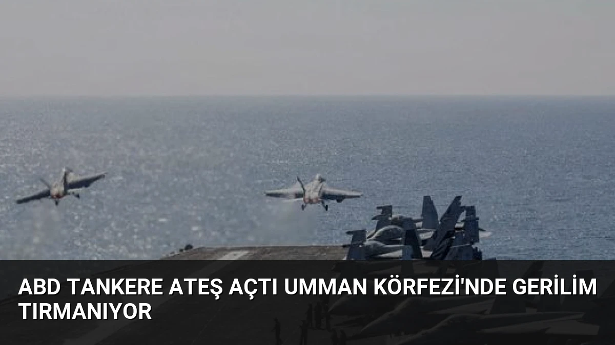 ABD Tankere Ateş Açtı Umman Körfezi’nde Gerilim Tırmanıyor
