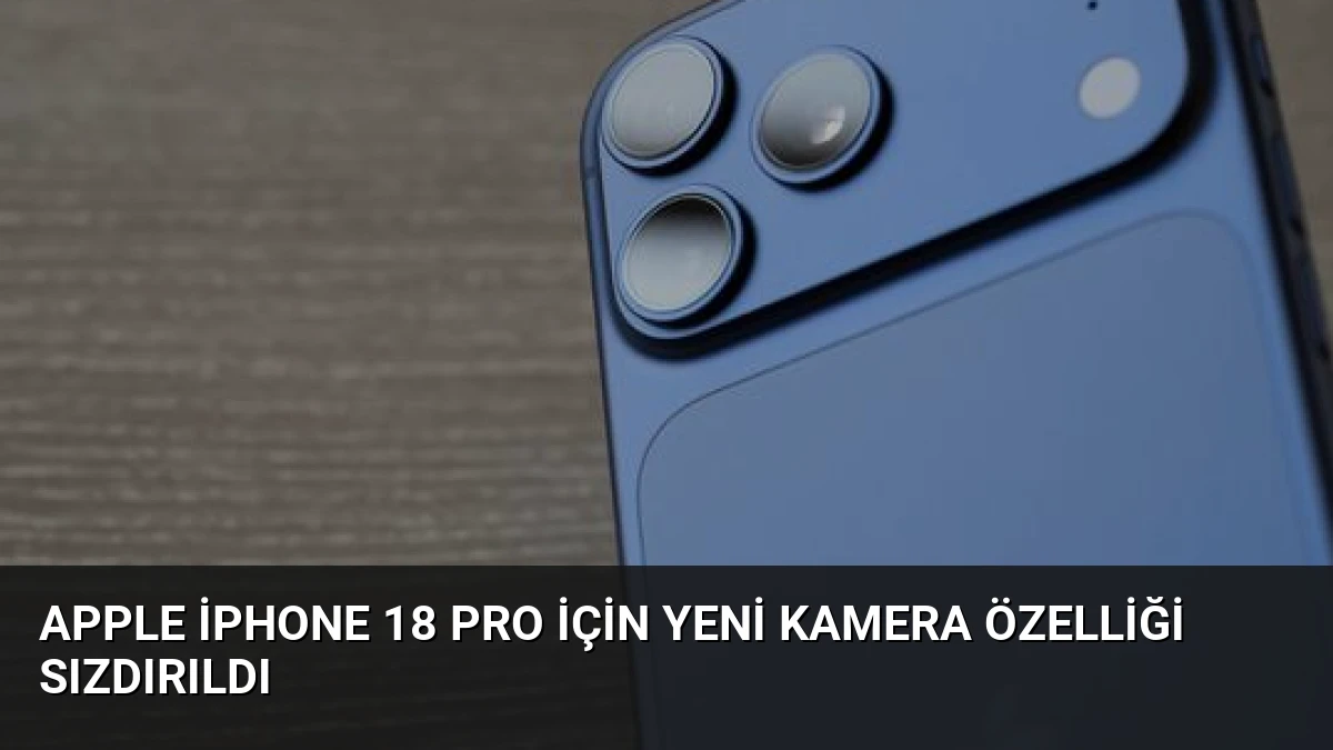 Apple iPhone 18 Pro İçin Yeni Kamera Özelliği Sızdırıldı