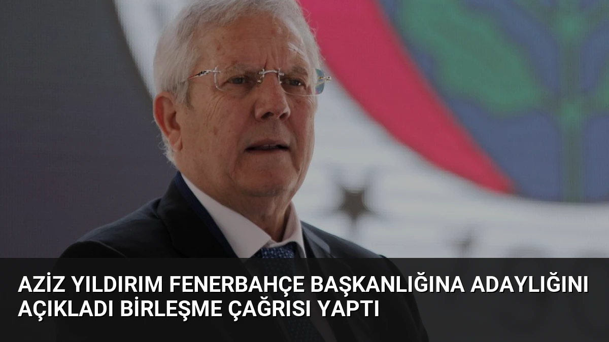 Aziz Yıldırım Fenerbahçe Başkanlığına Adaylığını Açıkladı Birleşme Çağrısı Yaptı