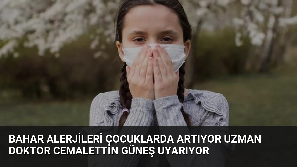 Bahar Alerjileri Çocuklarda Artıyor Uzman Doktor Cemalettin Güneş Uyarıyor