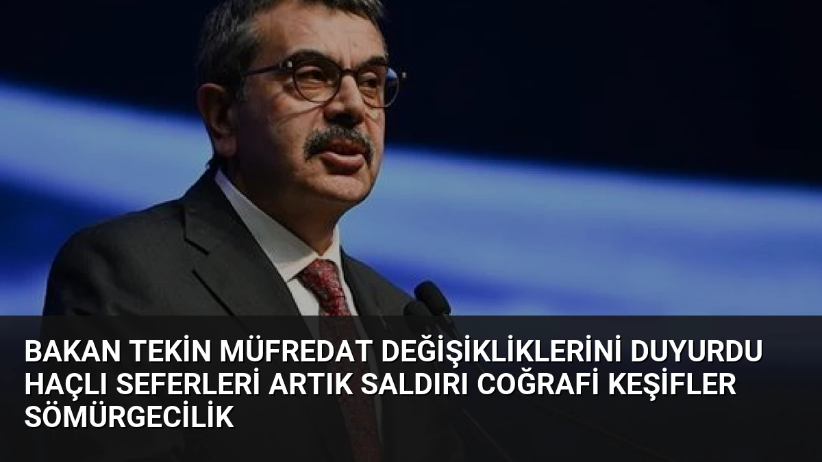 Bakan Tekin Müfredat Değişikliklerini Duyurdu Haçlı Seferleri Artık Saldırı Coğrafi Keşifler Sömürgecilik