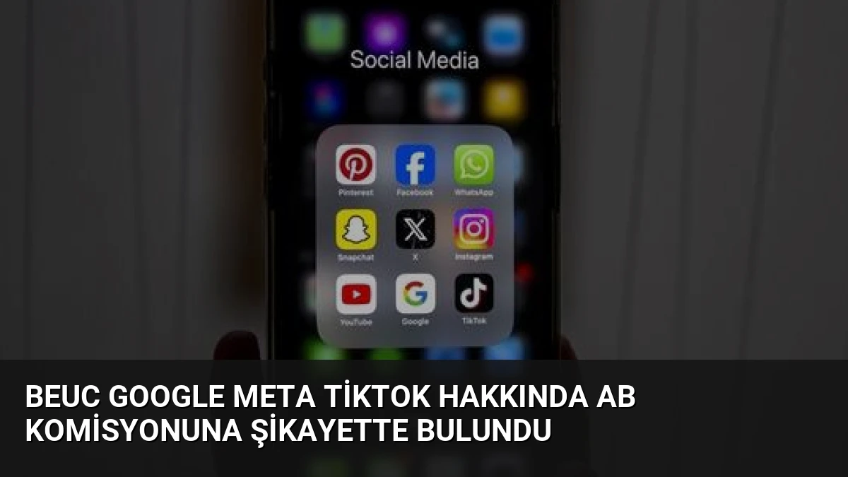 BEUC Google Meta TikTok Hakkında AB Komisyonuna Şikayette Bulundu