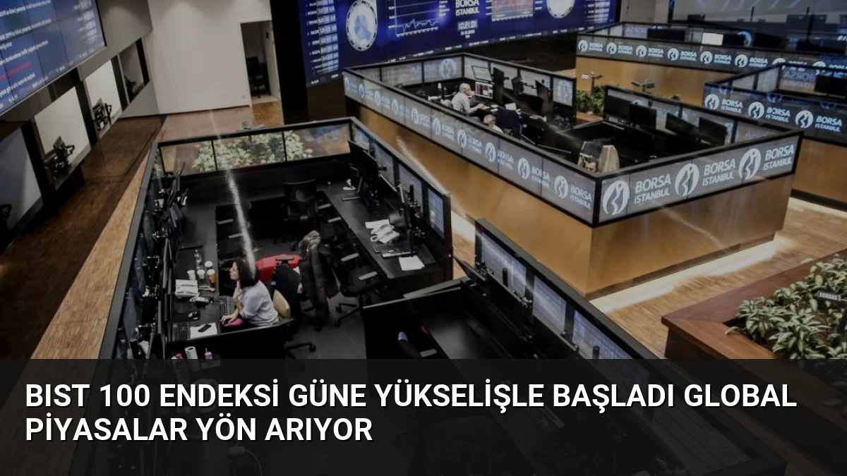 BIST 100 Endeksi Güne Yükselişle Başladı Global Piyasalar Yön Arıyor