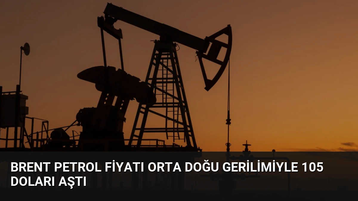 Brent Petrol Fiyatı Orta Doğu Gerilimiyle 105 Doları Aştı