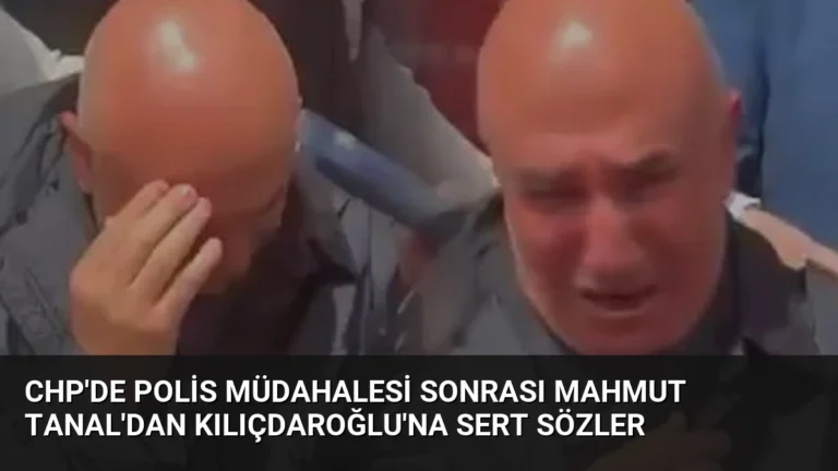 CHP’de Polis Müdahalesi Sonrası Mahmut Tanal’dan Kılıçdaroğlu’na Sert Sözler