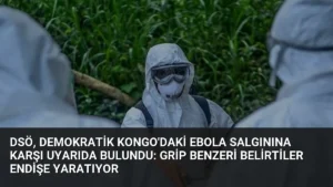 DSÖ, Demokratik Kongo’daki Ebola Salgınına Karşı Uyarıda Bulundu: Grip Benzeri Belirtiler Endişe Yaratıyor