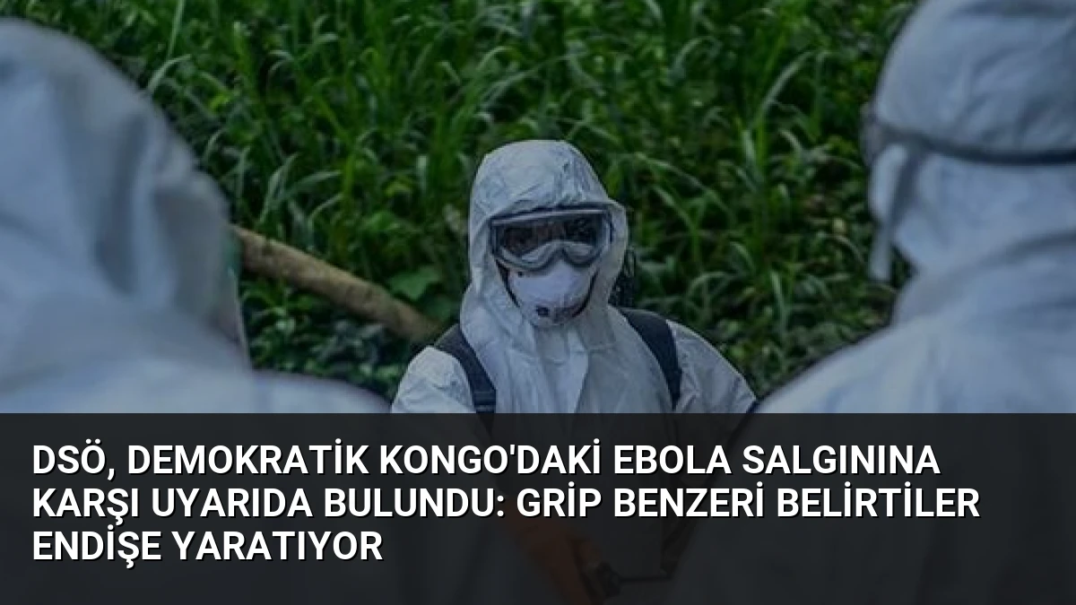 DSÖ, Demokratik Kongo’daki Ebola Salgınına Karşı Uyarıda Bulundu: Grip Benzeri Belirtiler Endişe Yaratıyor