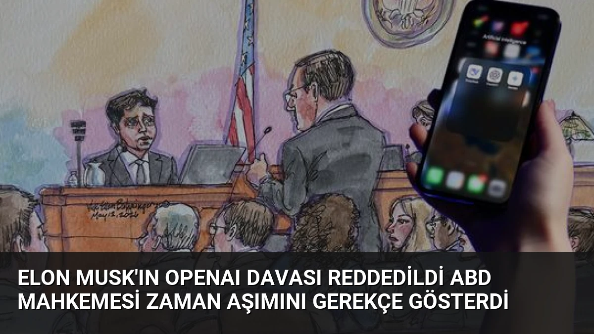 Elon Musk’ın OpenAI Davası Reddedildi ABD Mahkemesi Zaman Aşımını Gerekçe Gösterdi