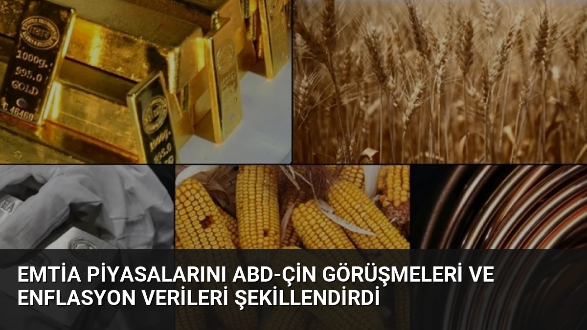 Emtia Piyasalarını ABD-Çin Görüşmeleri ve Enflasyon Verileri Şekillendirdi
