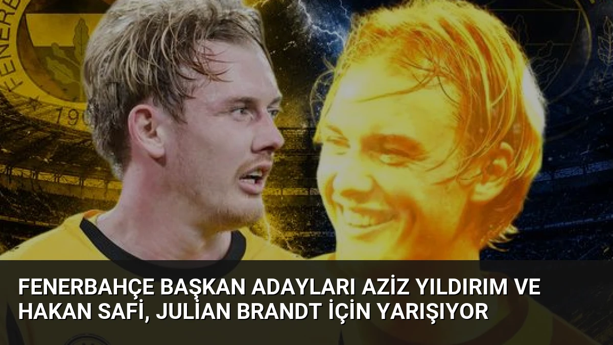 Fenerbahçe Başkan Adayları Aziz Yıldırım ve Hakan Safi, Julian Brandt İçin Yarışıyor