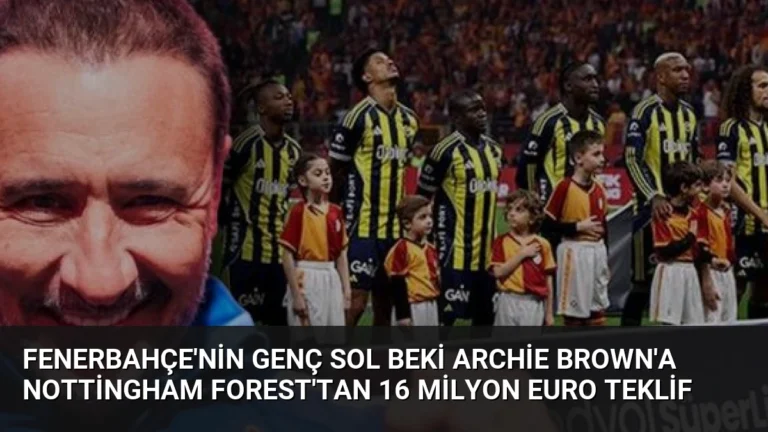 Fenerbahçe’nin Genç Sol Beki Archie Brown’a Nottingham Forest’tan 16 Milyon Euro Teklif