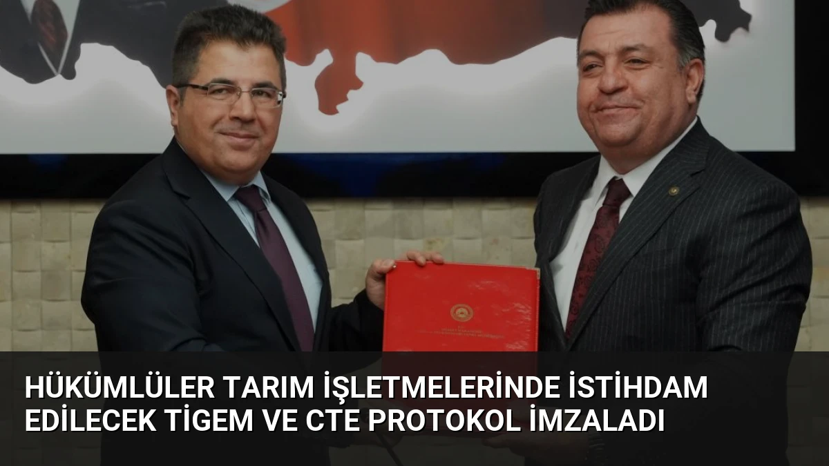 Hükümlüler Tarım İşletmelerinde İstihdam Edilecek TİGEM ve CTE Protokol İmzaladı