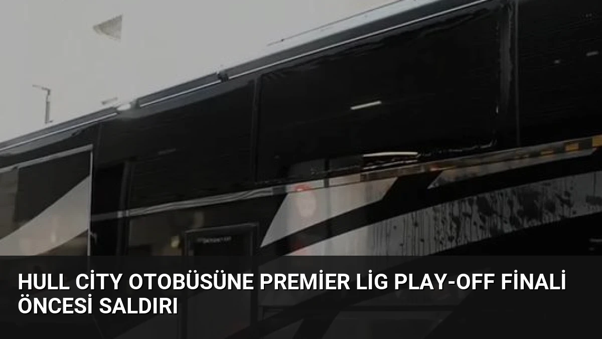 Hull City Otobüsüne Premier Lig Play-off Finali Öncesi Saldırı