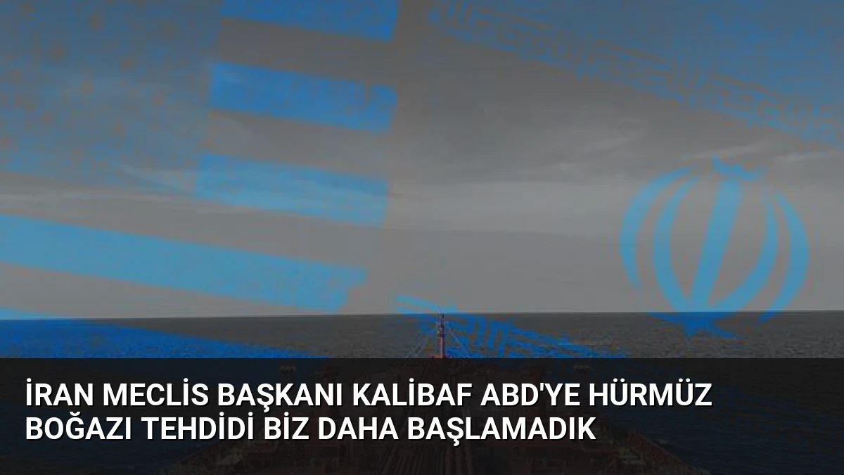 İran Meclis Başkanı Kalibaf ABD’ye Hürmüz Boğazı Tehdidi Biz Daha Başlamadık