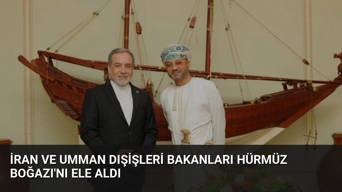 İran ve Umman Dışişleri Bakanları Hürmüz Boğazı’nı Ele Aldı