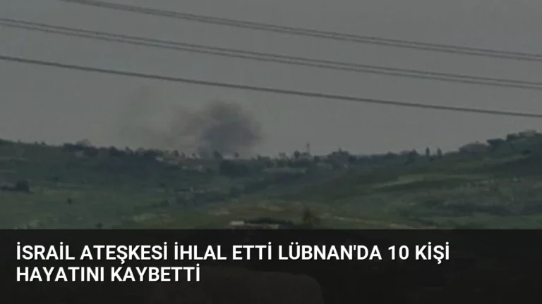 İsrail Ateşkesi İhlal Etti Lübnan’da 10 Kişi Hayatını Kaybetti