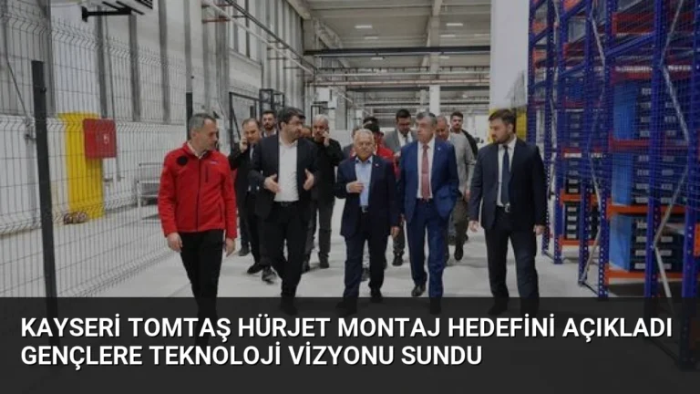 Kayseri TOMTAŞ HÜRJET Montaj Hedefini Açıkladı Gençlere Teknoloji Vizyonu Sundu