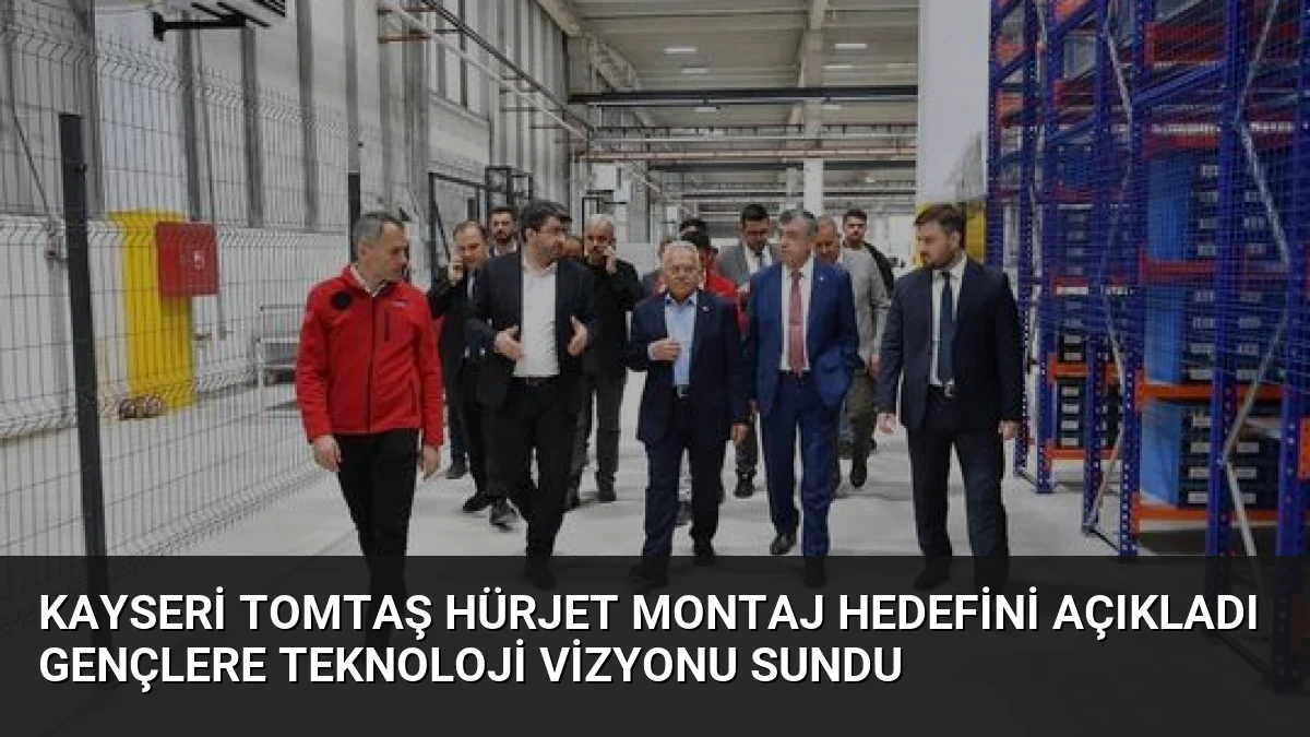 Kayseri TOMTAŞ HÜRJET Montaj Hedefini Açıkladı Gençlere Teknoloji Vizyonu Sundu