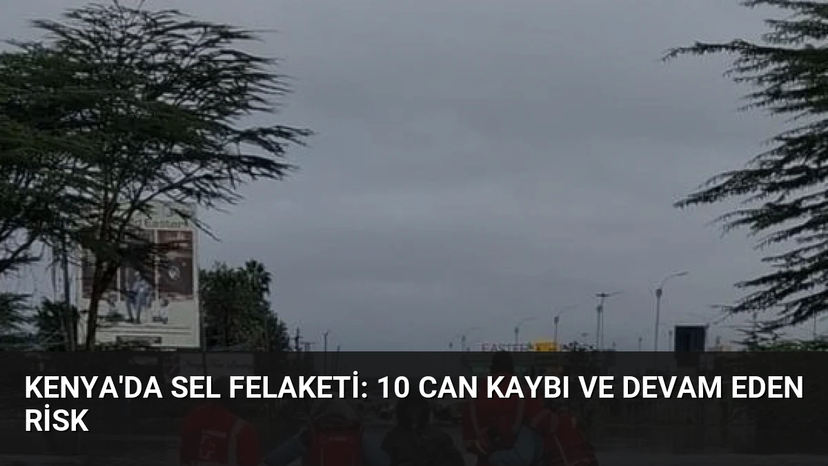 Kenya’da Sel Felaketi: 10 Can Kaybı ve Devam Eden Risk