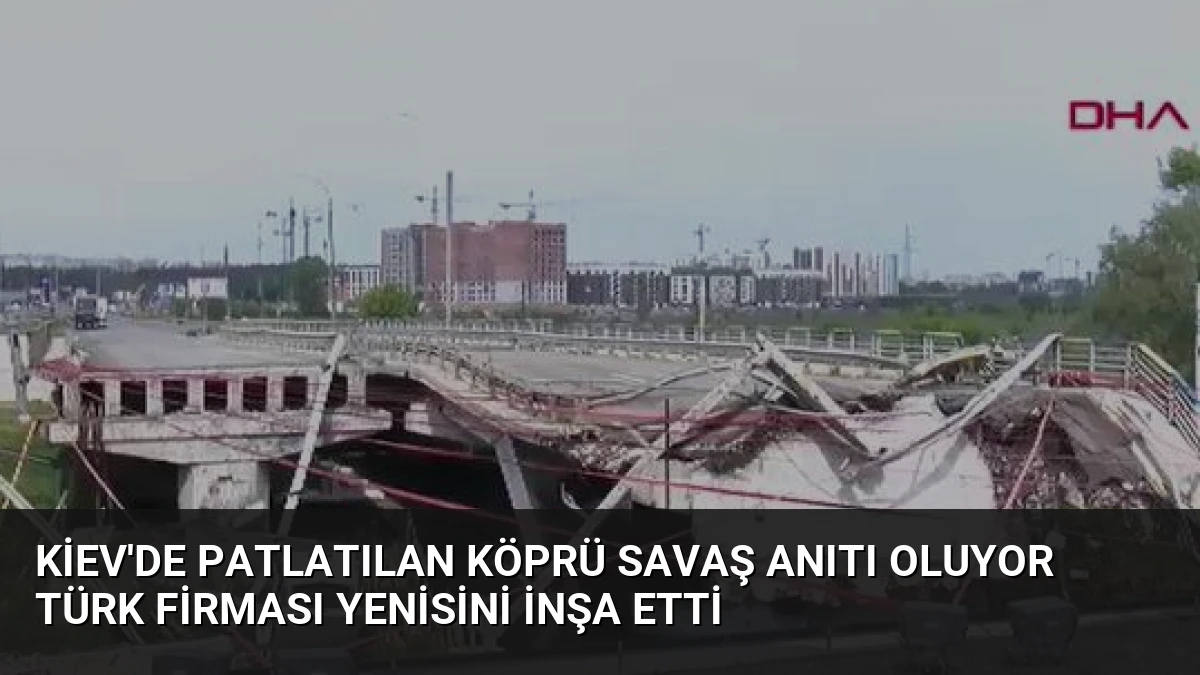Kiev’de Patlatılan Köprü Savaş Anıtı Oluyor Türk Firması Yenisini İnşa Etti