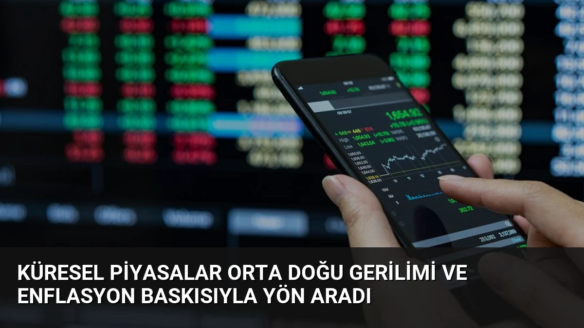 Küresel Piyasalar Orta Doğu Gerilimi ve Enflasyon Baskısıyla Yön Aradı