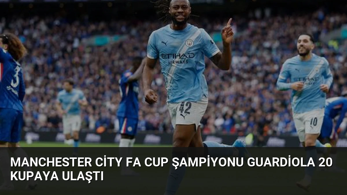 Manchester City FA Cup Şampiyonu Guardiola 20 Kupaya Ulaştı