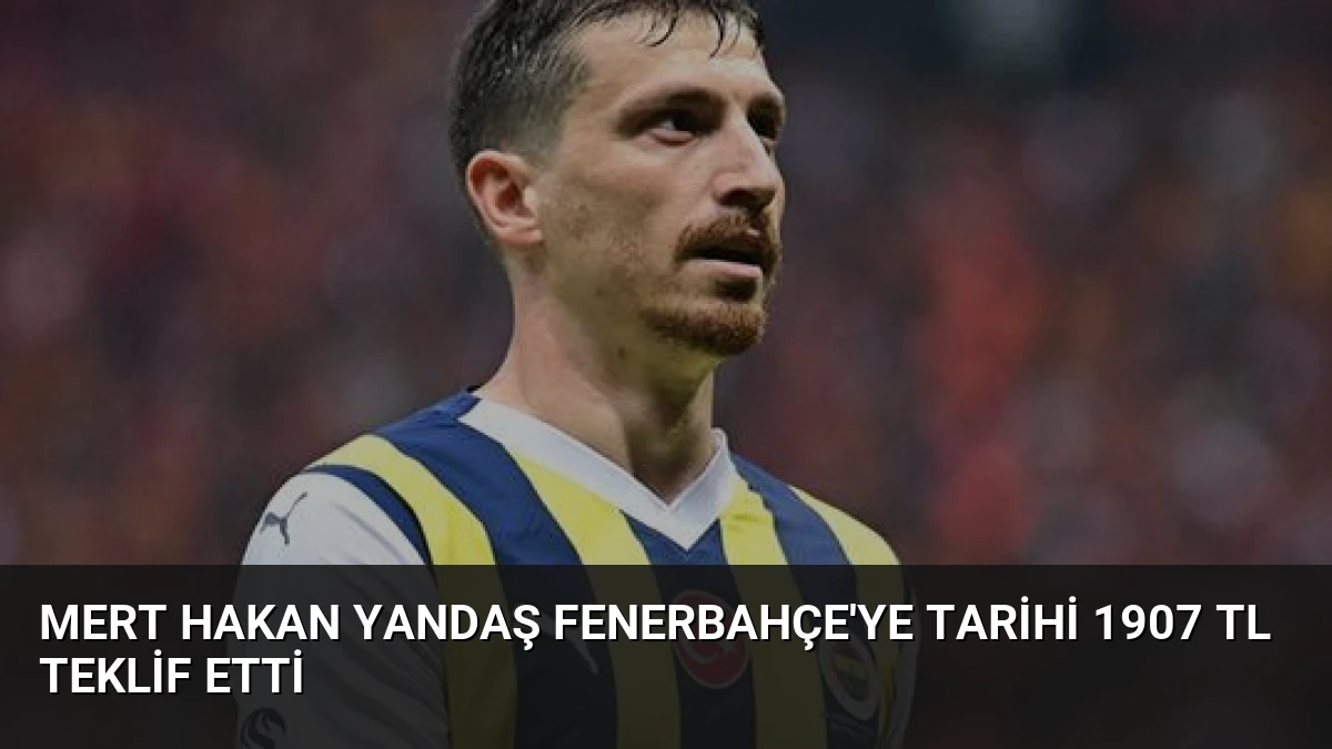 Mert Hakan Yandaş Fenerbahçe’ye Tarihi 1907 TL Teklif Etti