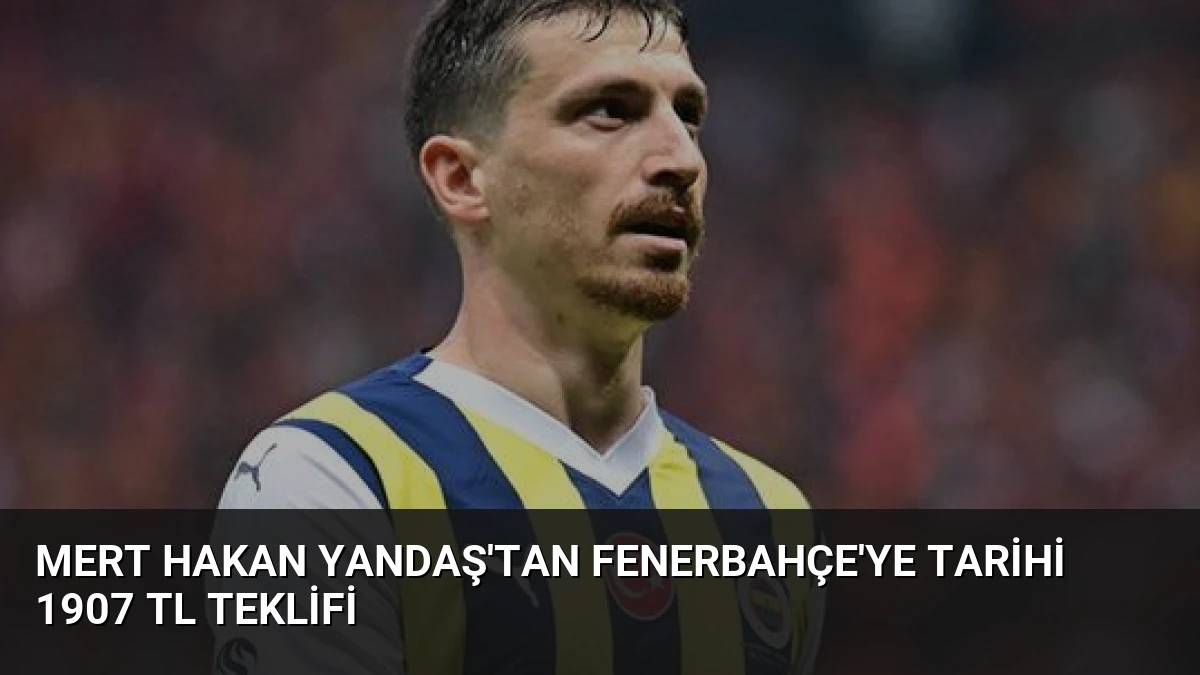 Mert Hakan Yandaş’tan Fenerbahçe’ye tarihi 1907 TL teklifi