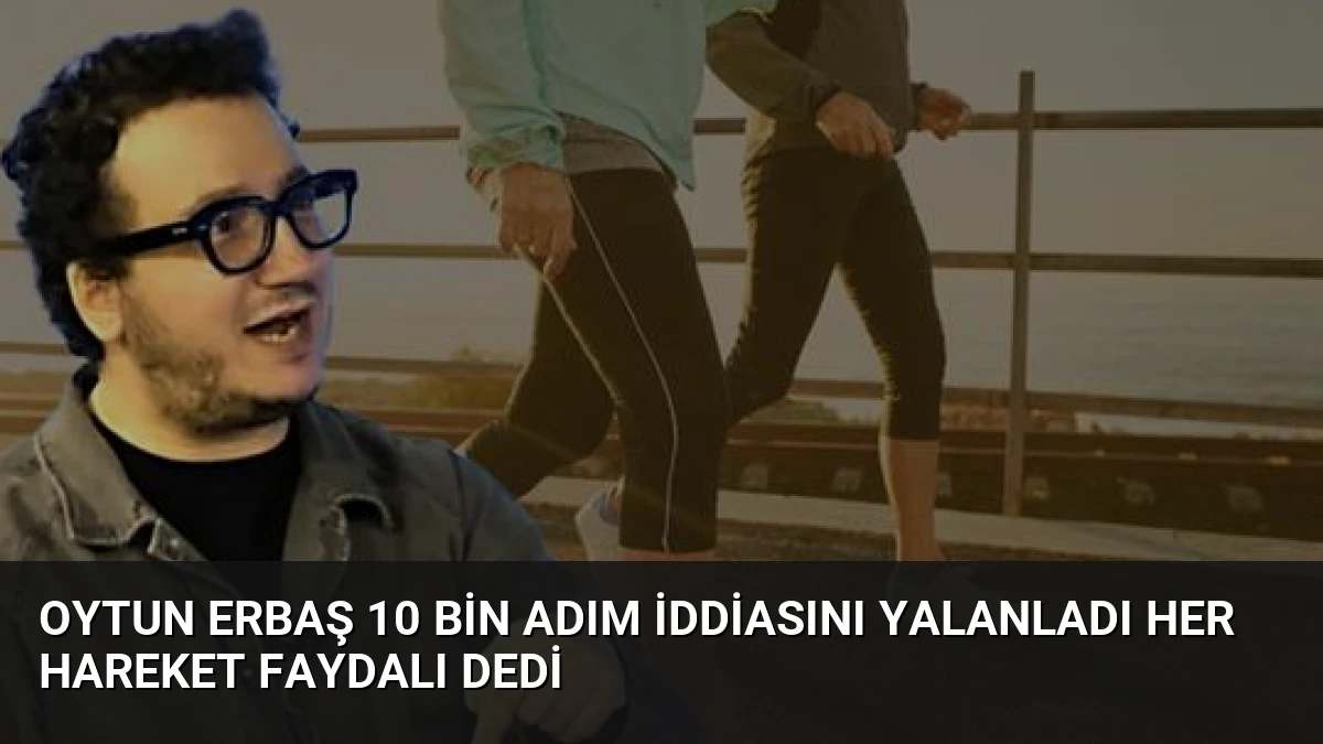 Oytun Erbaş 10 Bin Adım İddiasını Yalanladı Her Hareket Faydalı Dedi