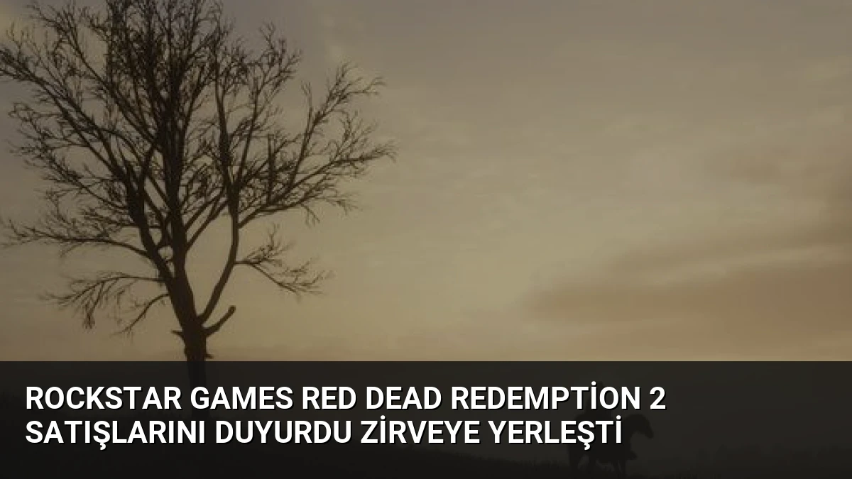 Rockstar Games Red Dead Redemption 2 satışlarını duyurdu zirveye yerleşti