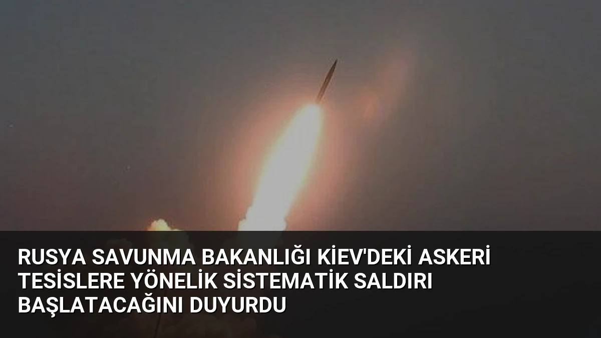 Rusya Savunma Bakanlığı Kiev’deki Askeri Tesislere Yönelik Sistematik Saldırı Başlatacağını Duyurdu