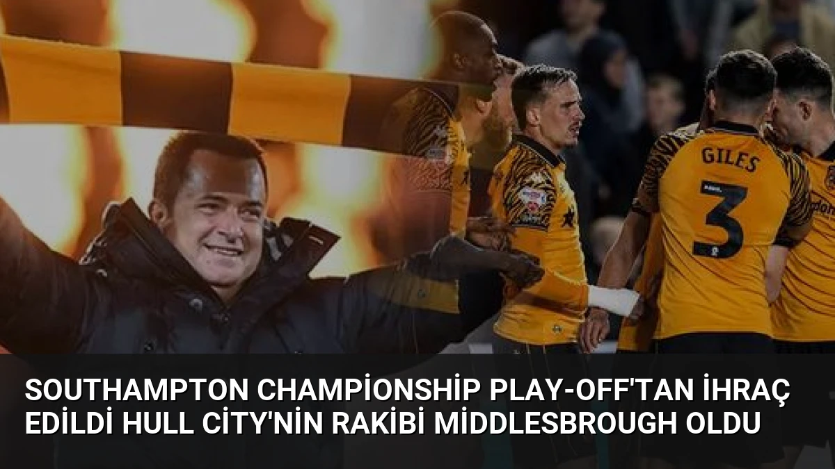 Southampton Championship Play-off’tan İhraç Edildi Hull City’nin Rakibi Middlesbrough Oldu