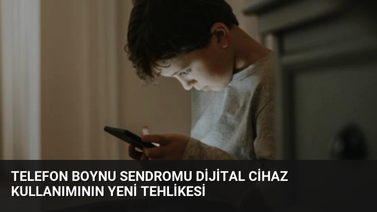 Telefon Boynu Sendromu Dijital Cihaz Kullanımının Yeni Tehlikesi