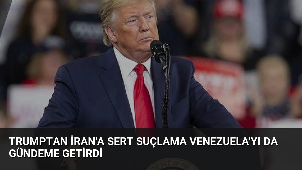 Trumptan İran’a Sert Suçlama Venezuela’yı da Gündeme Getirdi