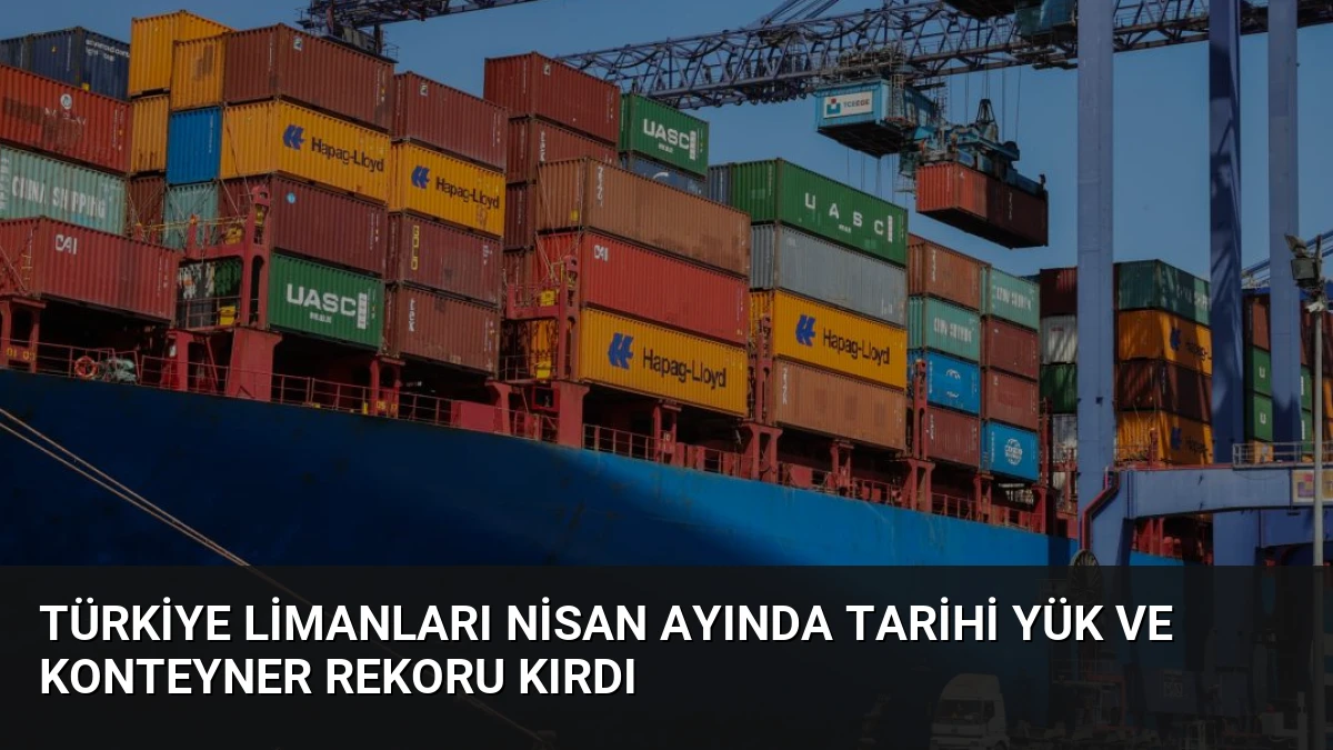 Türkiye Limanları Nisan Ayında Tarihi Yük ve Konteyner Rekoru Kırdı