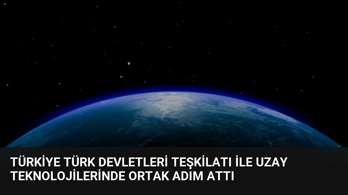 Türkiye Türk Devletleri Teşkilatı ile Uzay Teknolojilerinde Ortak Adım Attı
