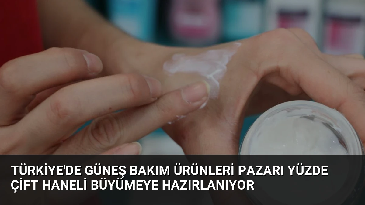 Türkiye’de Güneş Bakım Ürünleri Pazarı Yüzde Çift Haneli Büyümeye Hazırlanıyor