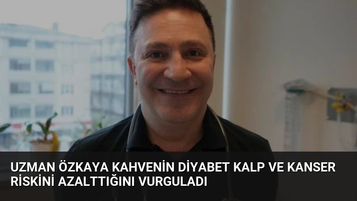 Uzman Özkaya Kahvenin Diyabet Kalp ve Kanser Riskini Azalttığını Vurguladı