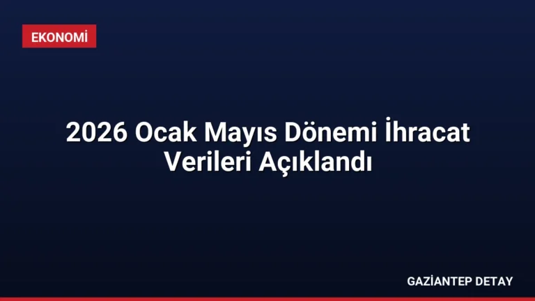 2026 Ocak Mayıs Dönemi İhracat Verileri Açıklandı