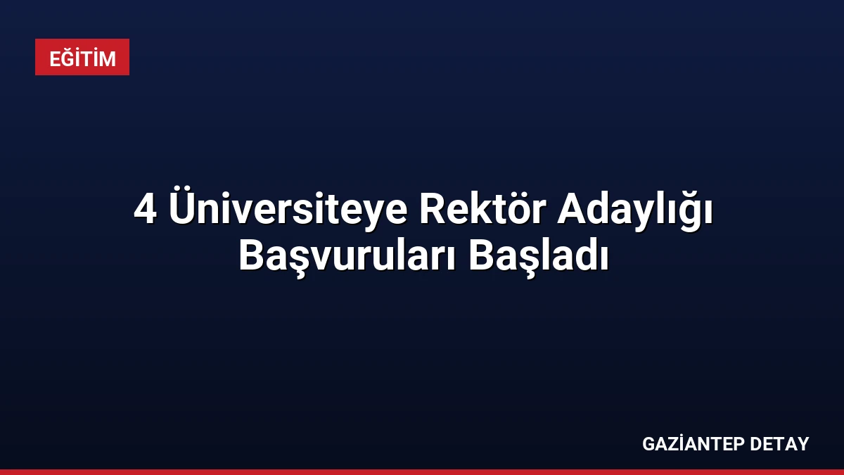 4 Üniversiteye Rektör Adaylığı Başvuruları Başladı