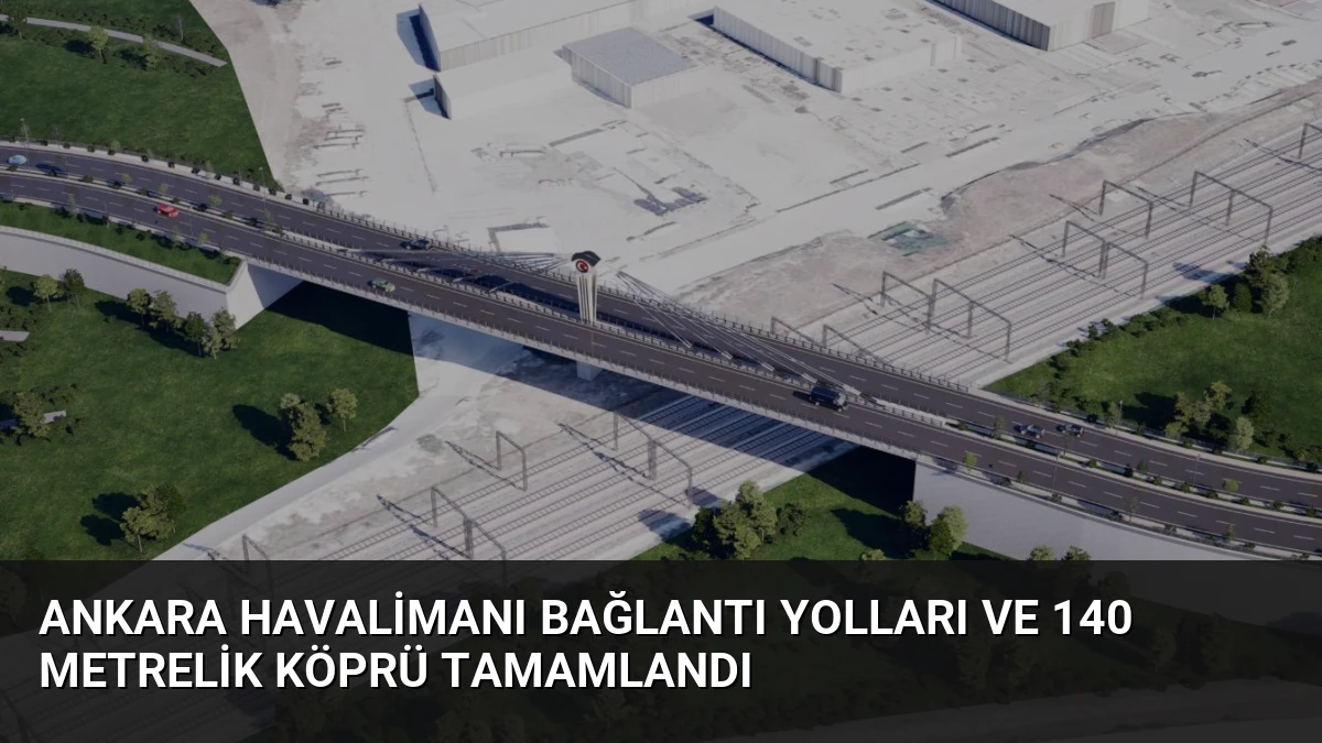 Ankara Havalimanı Bağlantı Yolları ve 140 Metrelik Köprü Tamamlandı