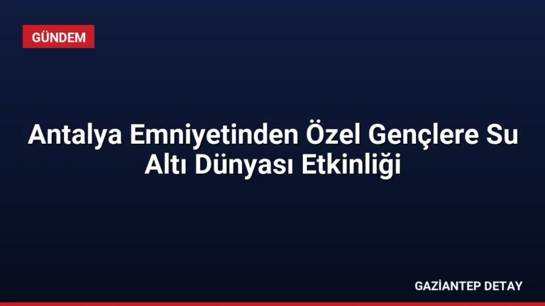 Antalya Emniyetinden Özel Gençlere Su Altı Dünyası Etkinliği
