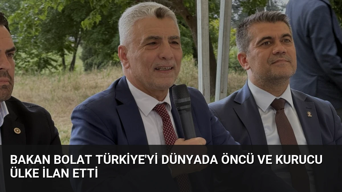 Bakan Bolat Türkiye’yi Dünyada Öncü ve Kurucu Ülke İlan Etti