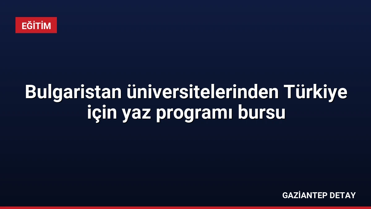 Bulgaristan üniversitelerinden Türkiye için yaz programı bursu