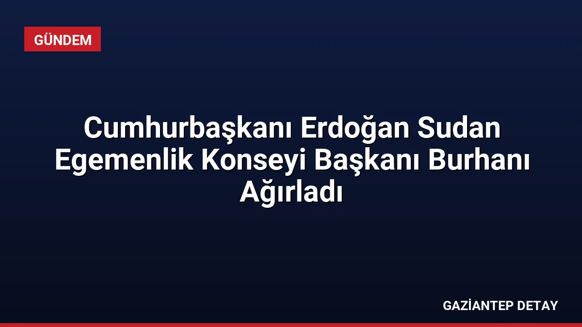 Cumhurbaşkanı Erdoğan Sudan Egemenlik Konseyi Başkanı Burhanı Ağırladı