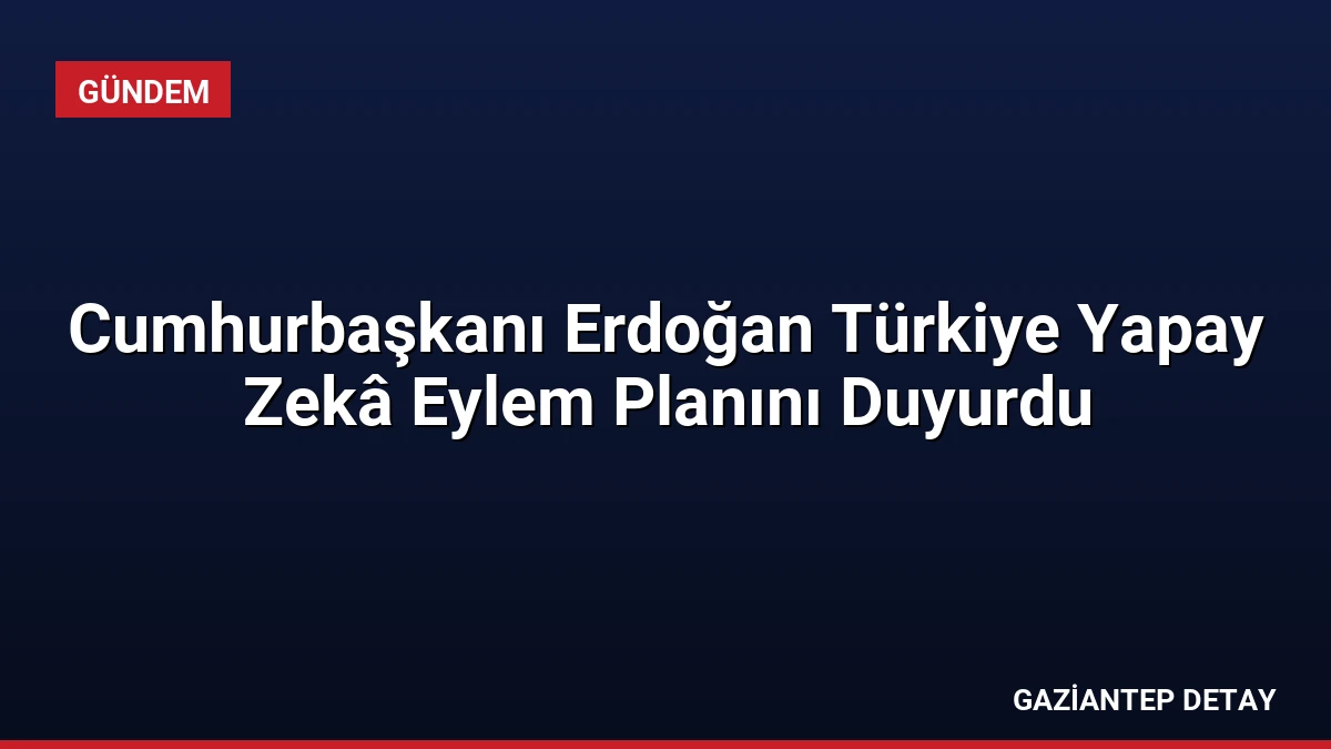 Cumhurbaşkanı Erdoğan Türkiye Yapay Zekâ Eylem Planını Duyurdu