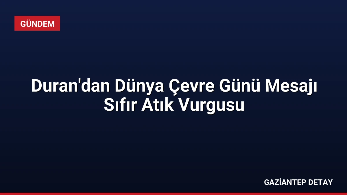 Duran’dan Dünya Çevre Günü Mesajı Sıfır Atık Vurgusu