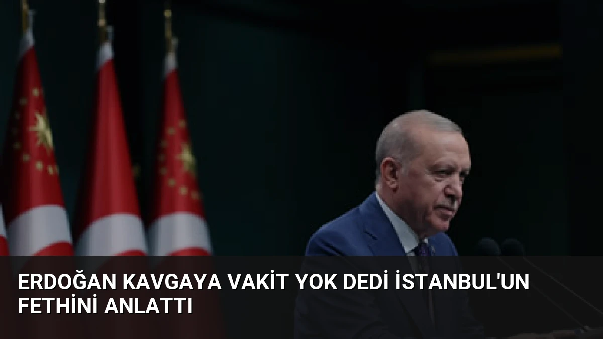 Erdoğan Kavgaya Vakit Yok Dedi İstanbul’un Fethini Anlattı