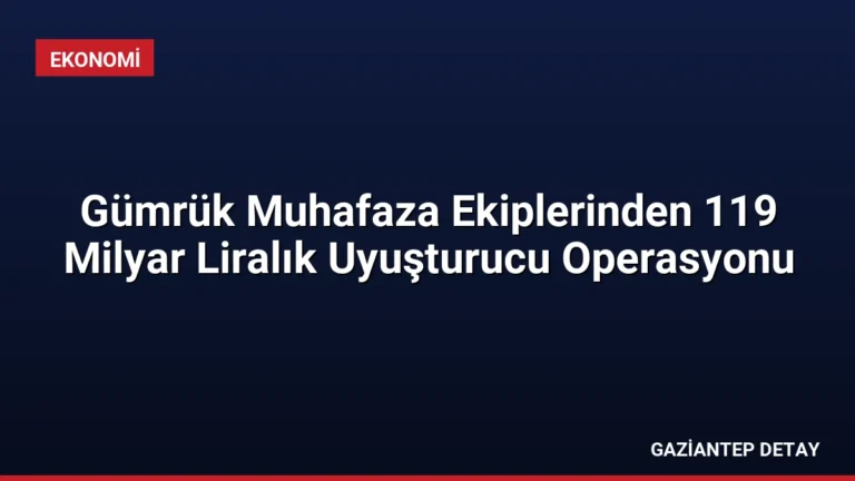 Gümrük Muhafaza Ekiplerinden 119 Milyar Liralık Uyuşturucu Operasyonu